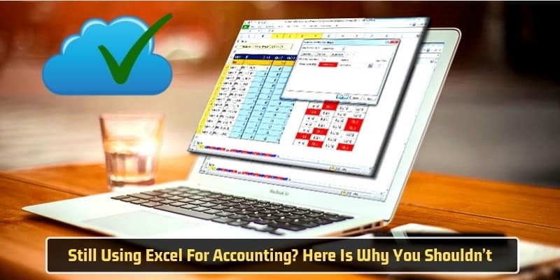 Still Using Excel For Accounting? Here Is Why You Shouldn’t